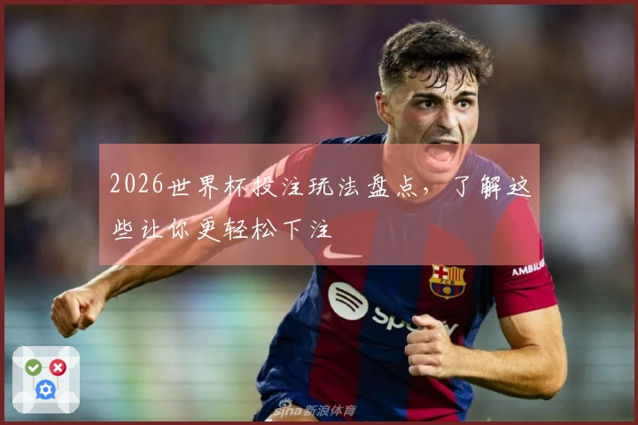 2026世界杯投注玩法盘点，了解这些让你更轻松下注