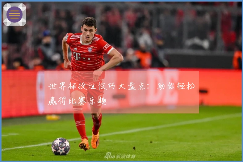 世界杯投注技巧大盘点：助你轻松赢得比赛乐趣