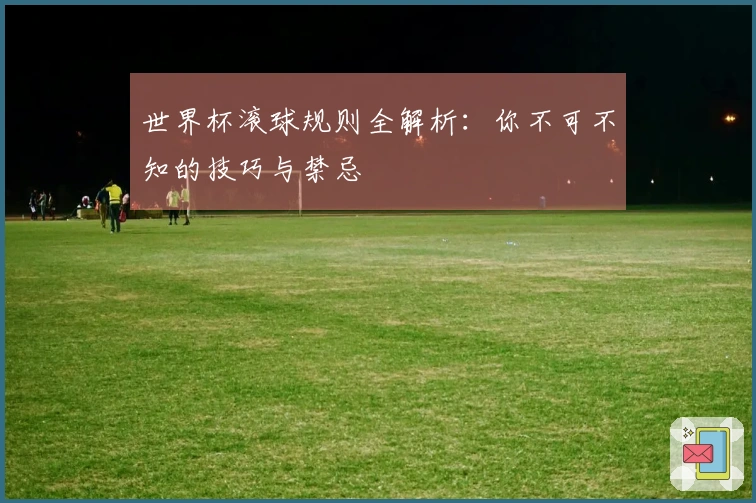 世界杯滚球规则全解析：你不可不知的技巧与禁忌
