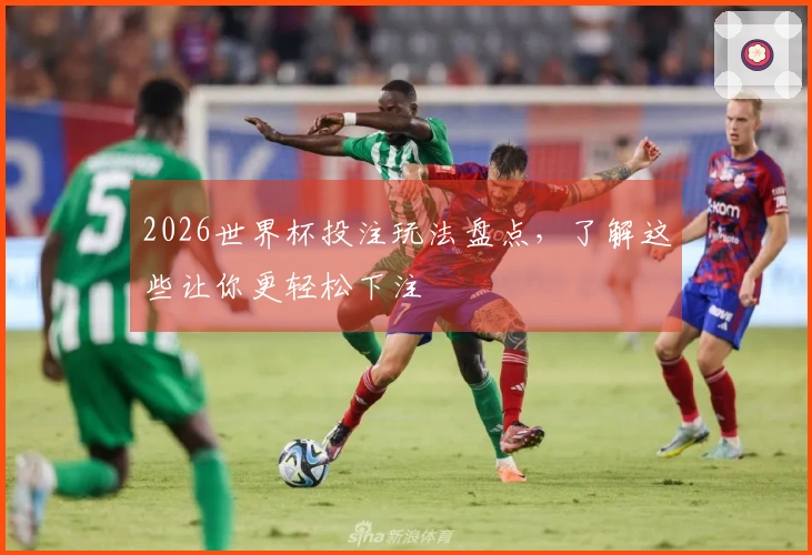 2026世界杯投注玩法盘点，了解这些让你更轻松下注