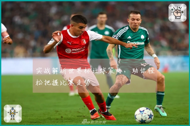 实战解析世界杯让球策略，助你轻松把握比赛走势