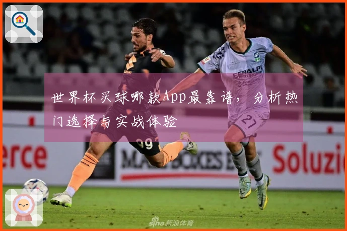 世界杯买球哪款App最靠谱，分析热门选择与实战体验