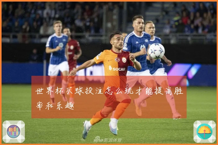 世界杯买球投注怎么玩才能提高胜率和乐趣
