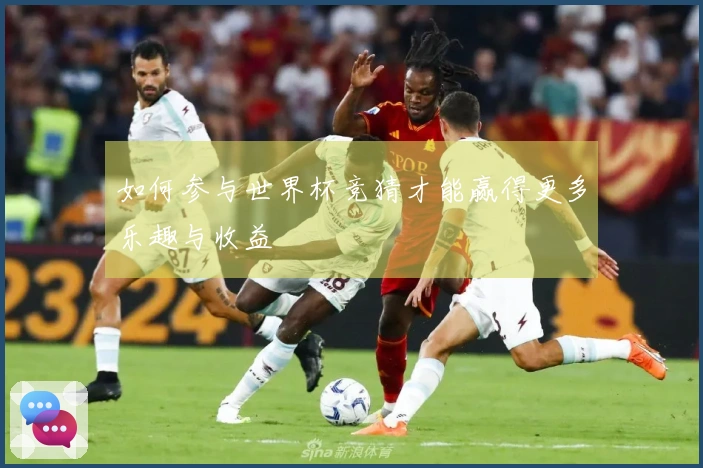 如何参与世界杯竞猜才能赢得更多乐趣与收益