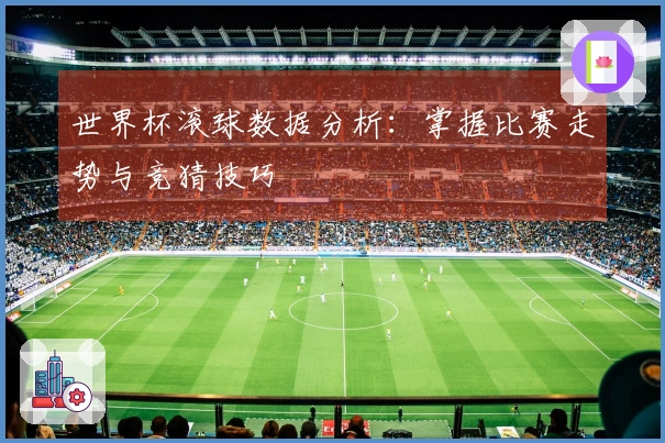 世界杯滚球数据分析：掌握比赛走势与竞猜技巧