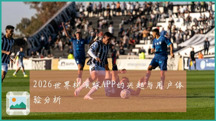 2026世界杯滚球APP的兴起与用户体验分析