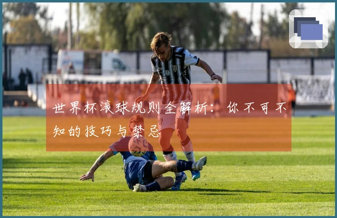 世界杯滚球规则全解析：你不可不知的技巧与禁忌
