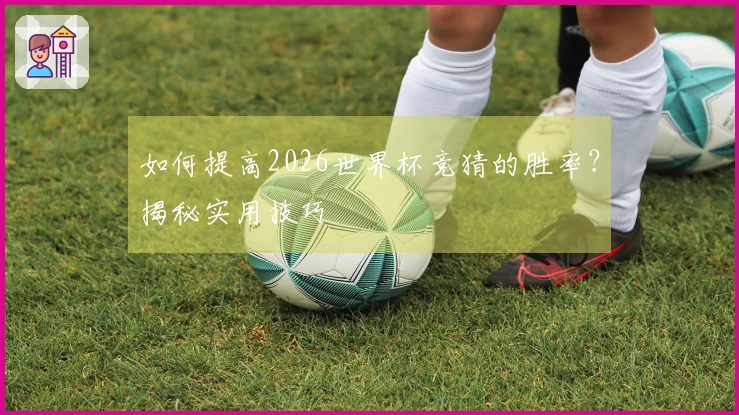 如何提高2026世界杯竞猜的胜率？揭秘实用技巧