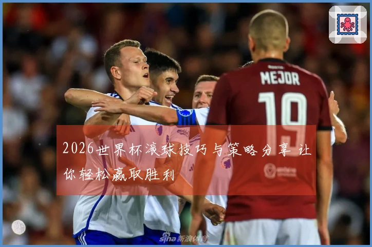 2026世界杯滚球技巧与策略分享 让你轻松赢取胜利