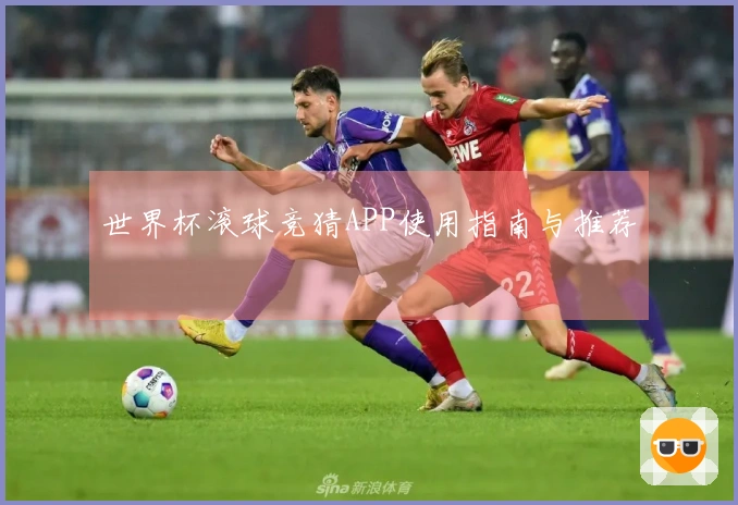 世界杯滚球竞猜APP使用指南与推荐