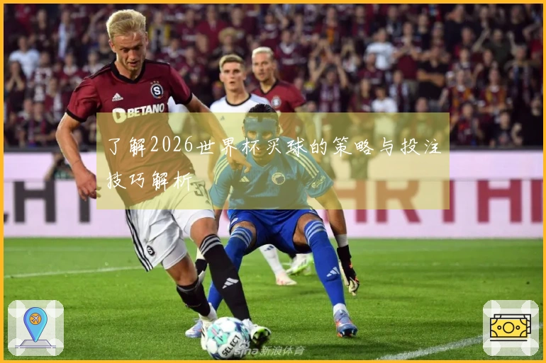 了解2026世界杯买球的策略与投注技巧解析